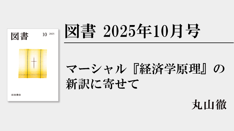 丸山徹 マーシャル『経済学原理』の新訳に寄せて［『図書』2025年10月
