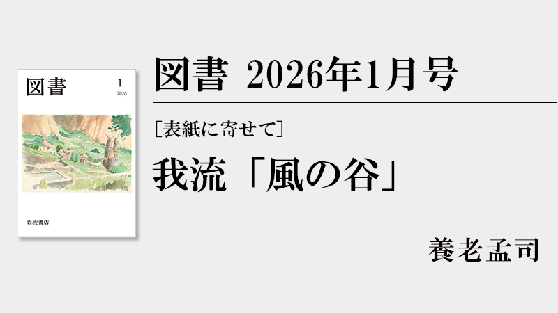 養老孟司 ［表紙に寄せて］我流「風の谷」［『図書』2026年1月号より