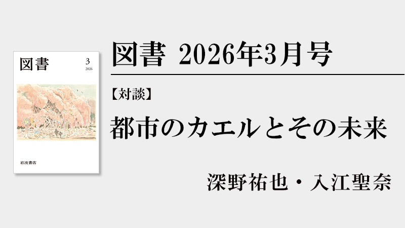 【対談】都市のカエルとその未来　深野祐也・入江聖奈［『図書』2026年3月号より］